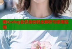 糖心vlog会员身份码全解析与使用指南