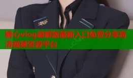 糖心vlog破解版最新入口免费分享高清视频资源平台