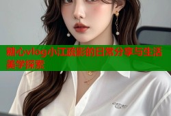 糖心vlog小江疏影的日常分享与生活美学探索