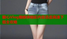 糖心Vlog蜘蛛侠精彩内容迅雷高速下载全攻略