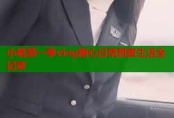 小桃第一季vlog糖心日常甜蜜生活全记录