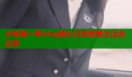 小桃第一季vlog糖心日常甜蜜生活全记录