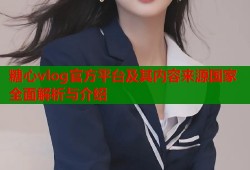 糖心vlog官方平台及其内容来源国家全面解析与介绍
