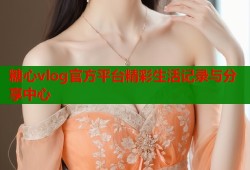 糖心vlog官方平台精彩生活记录与分享中心