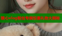糖心vlog粉丝专属惊喜礼物大揭秘