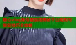 糖心vlog账号被禁用揭秘平台规则与恢复技巧全攻略