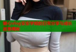 糖心vlog安安学姐的日常分享与成长故事揭秘