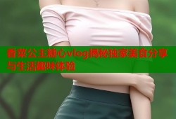 香菜公主糖心vlog揭秘独家美食分享与生活趣味体验