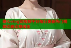 糖心vlog短视频平台每日更新热门视频边看边赚现金