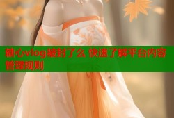 糖心vlog被封了么 快速了解平台内容管理规则