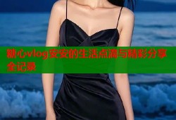 糖心vlog安安的生活点滴与精彩分享全记录