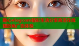 糖心vlogcom精彩生活分享高清在线播放免广告体验