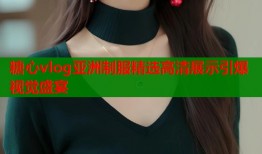 糖心vlog亚洲制服精选高清展示引爆视觉盛宴