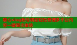 糖心vlog账号绑定轻松管理多平台内容一键同步体验