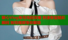 糖心Vlog账号找回攻略 快速恢复精彩瞬间 独特视频等你解锁