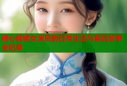 糖心视频女演员的日常生活与幕后故事全纪录