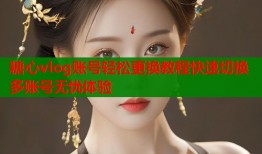 糖心vlog账号轻松更换教程快速切换多账号无忧体验