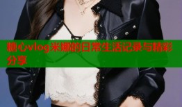 糖心vlog米娜的日常生活记录与精彩分享