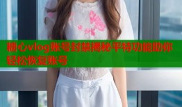 糖心vlog账号封禁揭秘平特功能助你轻松恢复账号