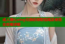 成人糖心vlog兑换码领取指南及使用全攻略详解