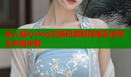 成人糖心vlog兑换码领取指南及使用全攻略详解