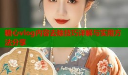 糖心vlog内容去除技巧详解与实用方法分享