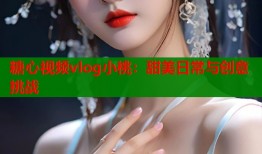 糖心视频vlog小桃：甜美日常与创意挑战