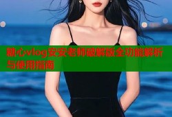糖心vlog安安老师破解版全功能解析与使用指南