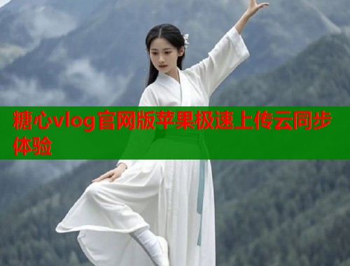 糖心vlog官网版苹果极速上传云同步体验