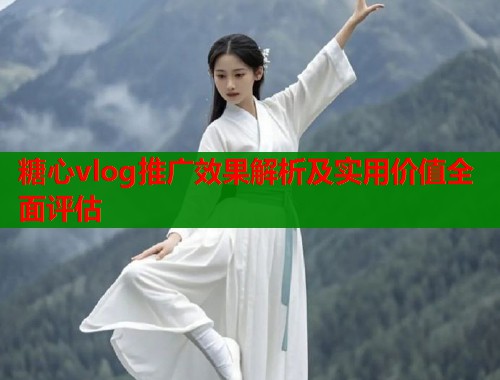 糖心vlog推广效果解析及实用价值全面评估