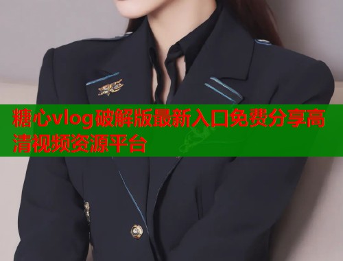 糖心vlog破解版最新入口免费分享高清视频资源平台