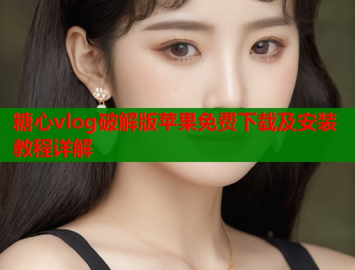 糖心vlog破解版苹果免费下载及安装教程详解