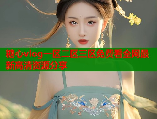 糖心vlog一区二区三区免费看全网最新高清资源分享