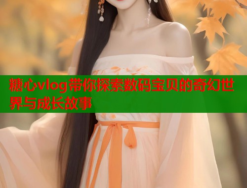 糖心vlog带你探索数码宝贝的奇幻世界与成长故事