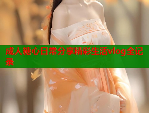 成人糖心日常分享精彩生活vlog全记录