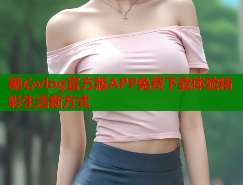 糖心vlog官方版APP免费下载体验精彩生活新方式