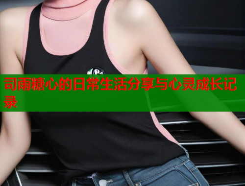 司雨糖心的日常生活分享与心灵成长记录