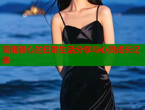 司雨糖心的日常生活分享与心灵成长记录